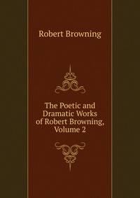 The Poetic and Dramatic Works of Robert Browning, Volume 2