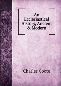 An Ecclesiastical History, Ancient &amp; Modern.