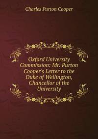 Oxford University Commission: Mr. Purton Cooper's Letter to the Duke of Wellington, Chancellor of the University