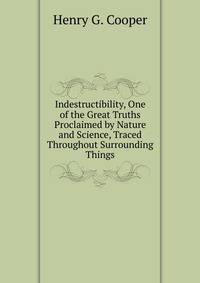 Indestructibility, One of the Great Truths Proclaimed by Nature and Science, Traced Throughout Surrounding Things