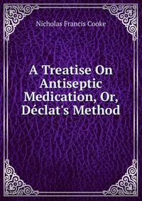 A Treatise On Antiseptic Medication, Or, D?clat's Method