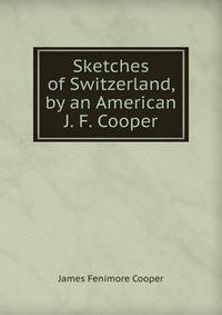 Sketches of Switzerland, by an American J. F. Cooper.