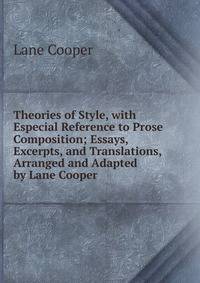 Theories of Style, with Especial Reference to Prose Composition; Essays, Excerpts, and Translations, Arranged and Adapted by Lane Cooper .