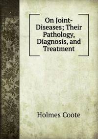 On Joint-Diseases; Their Pathology, Diagnosis, and Treatment
