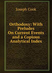 Orthodoxy: With Preludes On Current Events and a Copious Analytical Index