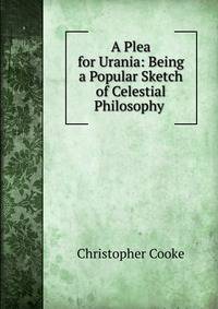 A Plea for Urania: Being a Popular Sketch of Celestial Philosophy .