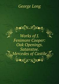 Works of J. Fenimore Cooper: Oak Openings. Satanstoe. Mercedes of Castile