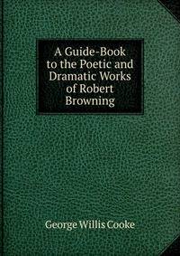 A Guide-Book to the Poetic and Dramatic Works of Robert Browning