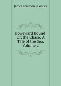 Howeward Bound: Or, the Chase: A Tale of the Sea, Volume 2