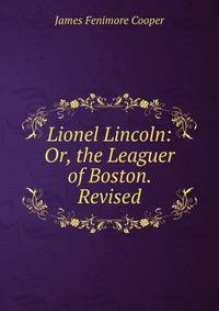 Lionel Lincoln: Or, the Leaguer of Boston. Revised