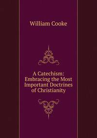 A Catechism: Embracing the Most Important Doctrines of Christianity