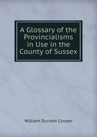 A Glossary of the Provincialisms in Use in the County of Sussex