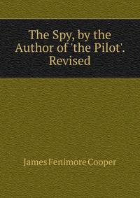 The Spy, by the Author of 'the Pilot'. Revised