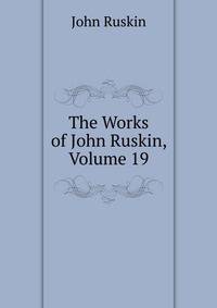 The Works of John Ruskin, Volume 19