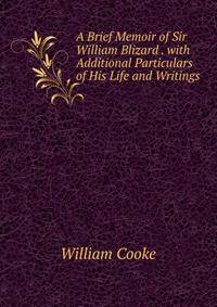 A Brief Memoir of Sir William Blizard . with Additional Particulars of His Life and Writings