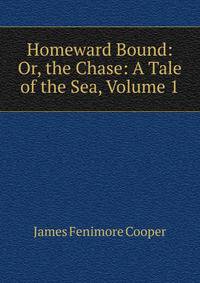 Homeward Bound: Or, the Chase: A Tale of the Sea, Volume 1