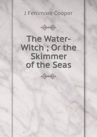 The Water-Witch ; Or the Skimmer of the Seas