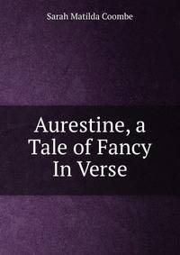 Aurestine, a Tale of Fancy In Verse.