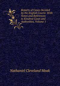 Reports of Cases Decided by the English Courts: With Notes and References to Kindred Cases and Authorities, Volume 1