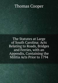 The Statutes at Large of South Carolina: Acts Relating to Roads, Bridges and Ferries, with an Appendix, Containing the Militia Acts Prior to 1794