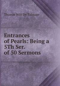 Entrances of Pearls: Being a 5Th Ser. of 50 Sermons