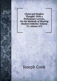 Christ and Modern Thought: With a Preliminary Lecture, On the Methods of Meeting Modern Unbelief, Volume 31; volume 476