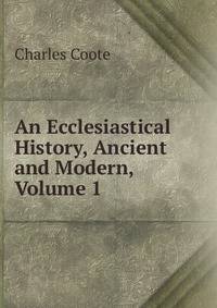 An Ecclesiastical History, Ancient and Modern, Volume 1