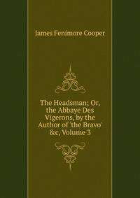 The Headsman; Or, the Abbaye Des Vigerons, by the Author of 'the Bravo' &amp;c, Volume 3