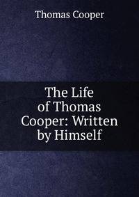 The Life of Thomas Cooper: Written by Himself