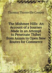 The Mishmee Hills: An Account of a Journey Made in an Attempt to Penetrate Thibet from Assam to Open New Routes for Commerce