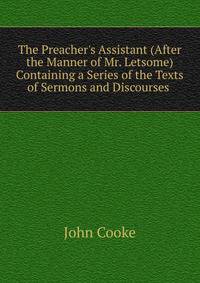 The Preacher's Assistant (After the Manner of Mr. Letsome) Containing a Series of the Texts of Sermons and Discourses .