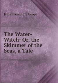 The Water-Witch: Or, the Skimmer of the Seas, a Tale