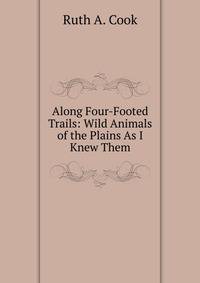 Along Four-Footed Trails: Wild Animals of the Plains As I Knew Them