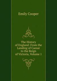 The History of England: From the Landing of Caesar to the Reign of Victoria, Volume 1