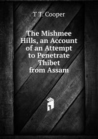 The Mishmee Hills, an Account of an Attempt to Penetrate Thibet from Assam