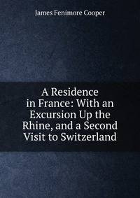 A Residence in France: With an Excursion Up the Rhine, and a Second Visit to Switzerland
