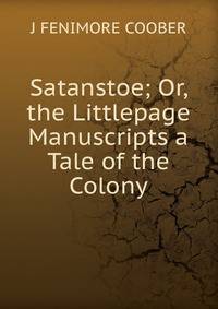 Satanstoe; Or, the Littlepage Manuscripts a Tale of the Colony