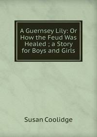 A Guernsey Lily: Or How the Feud Was Healed ; a Story for Boys and Girls