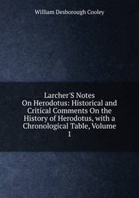 Larcher'S Notes On Herodotus: Historical and Critical Comments On the History of Herodotus, with a Chronological Table, Volume 1