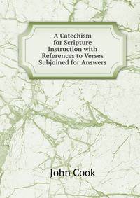 A Catechism for Scripture Instruction with References to Verses Subjoined for Answers