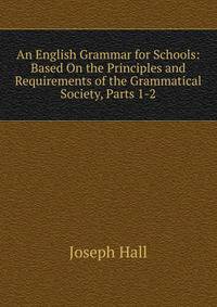 An English Grammar for Schools: Based On the Principles and Requirements of the Grammatical Society, Parts 1-2