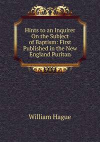 Hints to an Inquirer On the Subject of Baptism: First Published in the New England Puritan