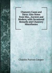Chancery Cases and Dicta: Also Notes from Mss., Ancient and Modern, with Occasional Remarks and Chancery Miscellanies