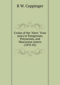 Cruise of the "Alert." Four years in Patagonian, Polynesian, and Mascarene waters (1878-82)