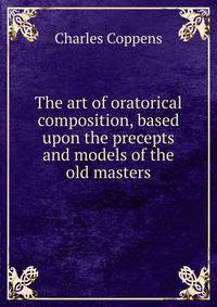 The art of oratorical composition, based upon the precepts and models of the old masters