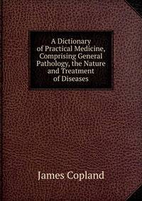 A Dictionary of Practical Medicine, Comprising General Pathology, the Nature and Treatment of Diseases