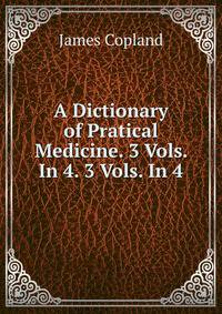 A Dictionary of Pratical Medicine. 3 Vols. In 4. 3 Vols. In 4.