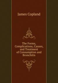 The Forms, Complications, Causes, and Treatment of Consumption and Bronchitis