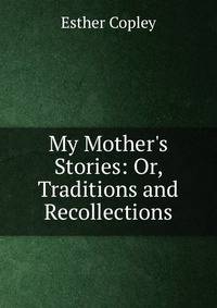 My Mother's Stories: Or, Traditions and Recollections