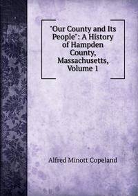 "Our County and Its People": A History of Hampden County, Massachusetts, Volume 1